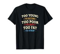 Too Young To Retire, Too Poor To Quit, Too Fat To Strip Camiseta