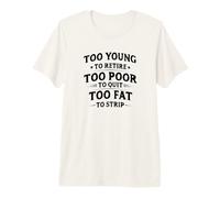 Too Young To Retire, Too Poor To Quit, Too Fat To Strip Camiseta Premium