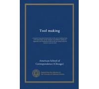 Tool making: a manual of practical instruction in the art of making tools, with many hints on the solution of problems calling for ingenuity and ... the devising of special means to special ends