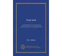 Tool-steel: a concise handbook on tool-steel in general, its treatment in the operations of forging, annealing, hardening, tempering, etc., and the appliances therefor