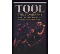 TOOL: THE BIOGRAPHY: How One Band Rewrote the Rules of Modern Music
