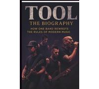 TOOL: THE BIOGRAPHY: How One Band Rewrote the Rules of Modern Music