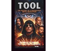 TOOL: THE HISTORY OF A PROGRESSIVE METAL REVOLUTION: BIOGRAPHY OF THE BAND THAT REDEFINED ROCK MUSIC