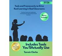 Tools and Frameworks to Drive Real Learning in Real Classrooms: Practical Tools and Leadership Frameworks for Elementary School Teachers