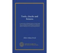 Tools, chucks and fixtures: a comprehensive and detailed treatise covering the design and use of cutting tools and holding devices employed in turning ... obtaining accuracy and increasing production