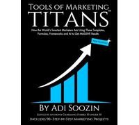 Tools of Marketing Titans™ - Revised: How the World’s Smartest Marketers Are Using These Templates, Formulas, Frameworks and AI to Get MASSIVE Results