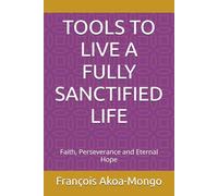 TOOLS TO LIVE A FULLY SANCTIFIED LIFE: Faith, Perseverance and Eternal Hope