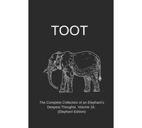 TOOT: The Complete Collection of an Elephant's Deepest Thoughts. Volume 18. (Elephant Edition)