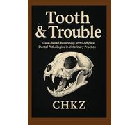 Tooth & Trouble - Book Two: Case-Based Reasoning and Complex Dental Pathologies in Veterinary Practice