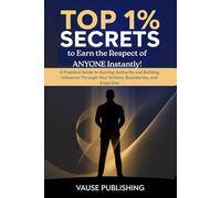 Top 1% Secrets to Earn the Respect of Anyone Instantly?: A Practical Guide to Gaining Authority and Building Influence Through Your Actions, Boundaries, and Expertise