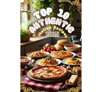 Top 10 Authentic Italian Recipes: Classic Dishes Straight from the Heart of Italy (Authentic Recipes)