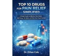 Top 10 Drugs for Pain Relief Simplified: A Simple Guide to Effective Pain Relief, Safe Dosage, Side Effects, and What Most People Overlook (Pain Relief Simplified Series)