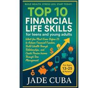 Top 10 Financial Life Skills for Teens and Young Adults What You Must Know Before: What You Must Know Before 25 to Achieve Financial Freedom Build Wealth Through Relationships& Create Passive In