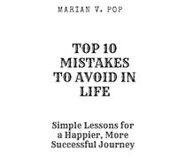 TOP 10 MISTAKES TO AVOID IN LIFE: Simple Lessons for a Happier, More Successful Journey (TOP 10 REGRETS OF PEOPLE BEFORE DEATH; 10 REGRETS THAT PEOPLE HAVE IN LIFE; TOP 10 MISTAKES TO AVOID IN LIFE)