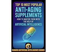 Top 10 Most Popular Anti-Aging Supplements. How to Master Them with the Help of Artificial Intelligence (AI and Anti-Aging)
