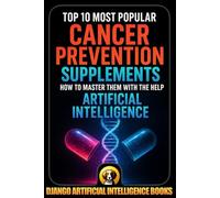 Top 10 Most Popular Cancer Prevention Supplements. How to Master Them with the Help of Artificial Intelligence (AI and Cancer Prevention)