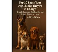 Top 10 Signs Your Dog Thinks They’re in Charge: Decode Dominant Dog Behavior and Restore Balance at Home (Mans Best Friend)