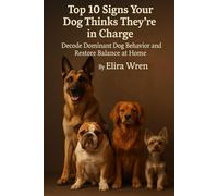 Top 10 Signs Your Dog Thinks They’re in Charge: Decode Dominant Dog Behavior and Restore Balance at Home (Mans Best Friend)