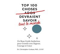 TOP 100 CHOSES QUE TOUT LE MONDE DEVRAIT SAVOIR: Un Beau Guide Audacieux pour Grandir avec Sagesse, Courage et Cœur (Série en langue française)