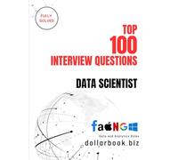 Top 100 Data Scientist Interview questions: Fully Solved: Crack the Code to Top Data Science Roles with These 100 Questions (Top 100 Interview Questions: Data and Analytics Series)