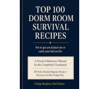Top 100 Dorm Room Survival Recipes: Not to get you kicked out or catch your bed on fire