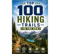 Top 100 Hiking Trails in the USA: The Ultimate Bucket-List Guide to America's Most Beautiful Day Hikes and Backpacking Routes