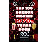 Top 100 Horror Movies 1970s Trivia Book: Horror Movie Trivia, Fun Facts, Behind-the-Scenes Stories, and Film History from the 1970s - Featuring 100 ... and 1000+ Facts (Top 100 Movie Trivia Books)