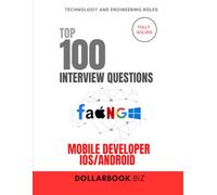 Top 100 Mobile Developer Interview (iOS Android) questions: Fully Solved: Ace Interviews Across Platforms With Ease (Top 100 Interview Questions: Technology and Engineering Series)