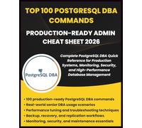 TOP 100 POSTGRESQL DBA COMMANDS PRODUCTION-READY ADMIN CHEATSHEET 2026: Complete PostgreSQL DBA Quick Reference for Production Systems, Monitoring, ... Management (Information Technology Books)