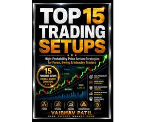 TOP 15 TRADING SETUPS: High-Probability Price Action Strategies for Forex, Swing & Intraday Traders
