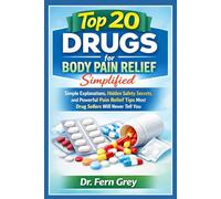 Top 20 Drugs For Body Pain Relief Simplified: Simple Explanations, Hidden Safety secrets, and powerful Pain Relief Tips Most Drug Sellers Will Never Tell You