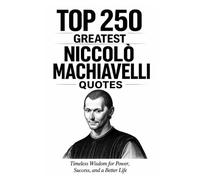 Top 250 Greatest Niccolò Machiavelli Quotes: Timeless Wisdom for Power, Success, and a Better Life (Great People Quote Series)