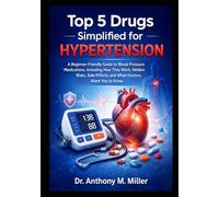 Top 5 Drugs Simplified for Hypertension: A Beginner-Friendly Guide to Blood Pressure Medications, Including How They Work, Hidden Risks, Side Effects, and What Doctors Want You to Know
