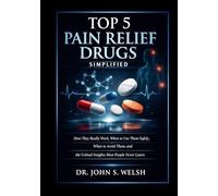Top 5 Pain Relief Drugs Simplified: How They Really Work, When to Use Them Safely, When to Avoid Them, and the Critical Insights Most People Never Learn