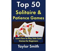 Top 50 Solitaire & Patience Games: Learn how to Play Solo Card Games for Beginners (Learn How to Play the Most Popular Card Games)
