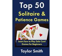 Top 50 Solitaire & Patience Games: Learn how to Play Solo Card Games for Beginners (Learn How to Play the Most Popular Card Games)