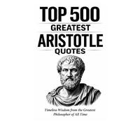 Top 500 Greatest Aristotle Quotes: Timeless Wisdom from the Greatest Philosopher of All Time (Great People Quote Series)