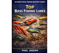 Top Bass Fishing Lures: The Complete Guide to Choosing the Best Lures for Catching More Bass (Ultimate Bass Fishing Mastery)