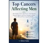 Top Cancers Affecting Men: The Complete Guide to Risk Factors, Early Detection, Treatment Options, and Proven Strategies to Reduce Cancer Risk and Protect Long-Term Health