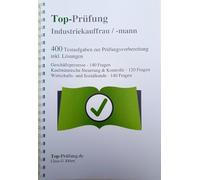 Top-Prüfung Industriekauffrau / Industriekaufmann - 400 Übungsaufgaben für die Abschlussprüfung: Alle Aufgaben für Industriekaufleute inkl. Lösungen ... Prüfungsvorbereitung auf die Prüfung