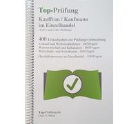 Top-Prüfung Kauffrau / Kaufmann im Einzelhandel - 400 Übungsaufgaben für die Abschlussprüfung: Prüfungsvorbereitung auf Teil 1 und Teil 2 der IHK Prüfung