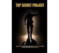 TOP SECRET PROJECT: The True Path for Young Men to Solve All the Problems in Their Life, Find Happiness, and Find a Girlfriend You'll Marry