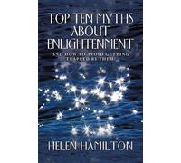 Top Ten Myths About Enlightenment: And How To Avoid Getting Trapped By Them!