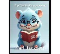 Top Tips: Go Programming: Mastering Go (Golang) for Cloud-Native, Scalable, and High-Performance Applications: Expert Tips on Concurrency, ... C, Rust, C++, Golang, Perl, Swift & More)