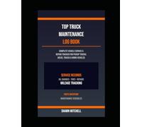 Top Truck Maintenance Log Book: Service, Repairs, Parts & Mileage Tracker for Pickup Trucks, Diesel Trucks & Work Vehicles