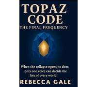 Topaz Code: The Final Frequency: When the collapse opens its door, only one voice can decide the fate of every world. (The Topaz Code Series)