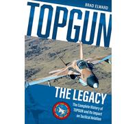 TOPGUN: The Legacy: The Complete History of TOPGUN and Its Impact on Tactical Aviation