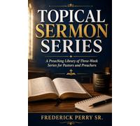 TOPICAL SERMON SERIES: A PREACHING LIBRARY OF THREE-WEEK SERIES FOR PASTORS AND PREACHERS