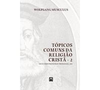 Tópicos Comuns da Religião Cristã - 2: Loci Communes Sacrae Theologiae 1560