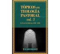 Topicos en Teologia Pastoral - Vol 3: La Era de la Reforma (1500-1600)
